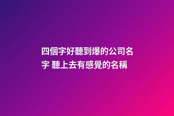 四個字好聽到爆的公司名字 聽上去有感覺的名稱-第1張-公司起名-玄機派